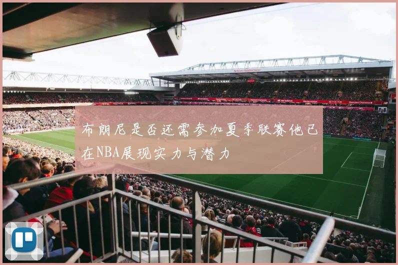 布朗尼是否还需参加夏季联赛他已在NBA展现实力与潜力