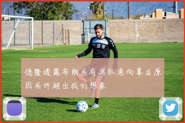 德隆透露布朗或有离队意向幕后原因或许超出我们想象