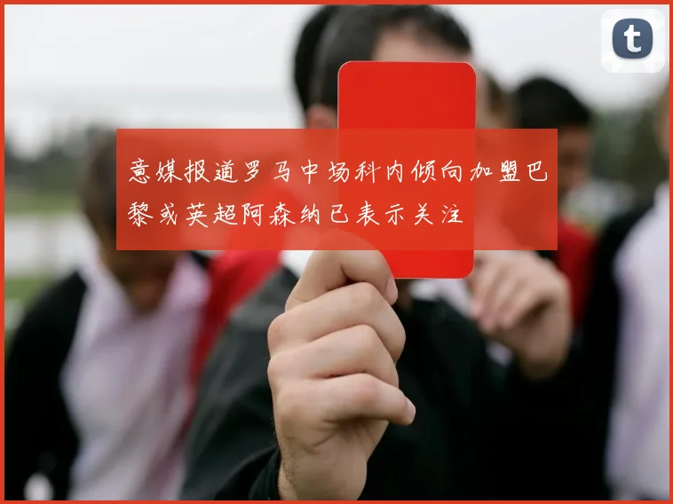 意媒报道罗马中场科内倾向加盟巴黎或英超阿森纳已表示关注