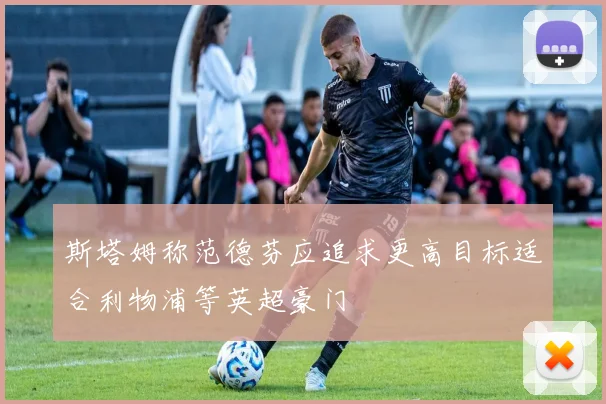斯塔姆称范德芬应追求更高目标适合利物浦等英超豪门