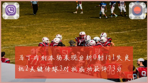 马丁内利本场表现分析0射门1失良机2关键传球3对抗成功获评73分