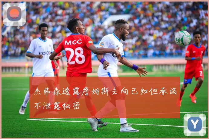 杰弗森透露詹姆斯去向已知但承诺不泄露秘密