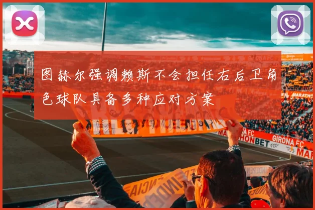 图赫尔强调赖斯不会担任右后卫角色球队具备多种应对方案