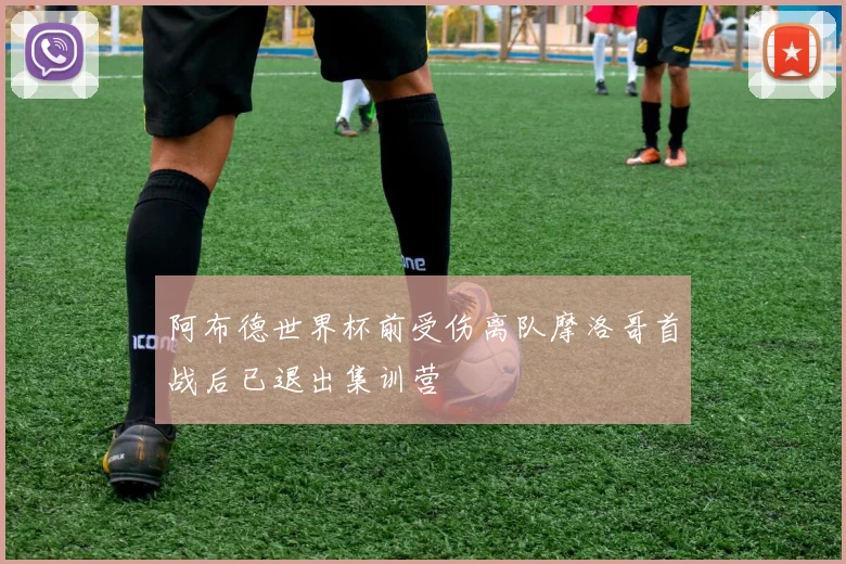 阿布德世界杯前受伤离队摩洛哥首战后已退出集训营