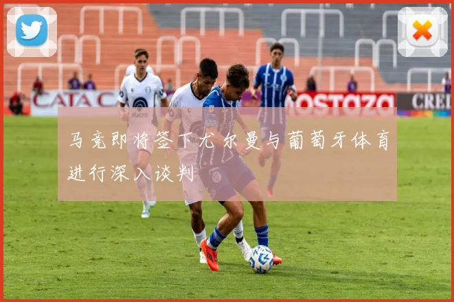 马竞即将签下尤尔曼与葡萄牙体育进行深入谈判