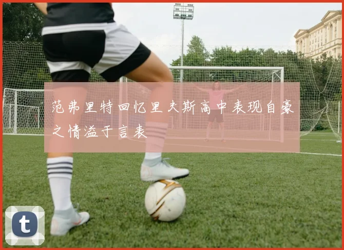 范弗里特回忆里夫斯高中表现自豪之情溢于言表