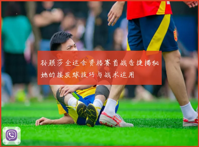 孙颖莎全运会资格赛首战告捷揭秘她的接发球技巧与战术运用